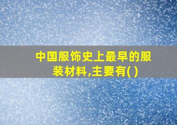 中国服饰史上最早的服装材料,主要有( )